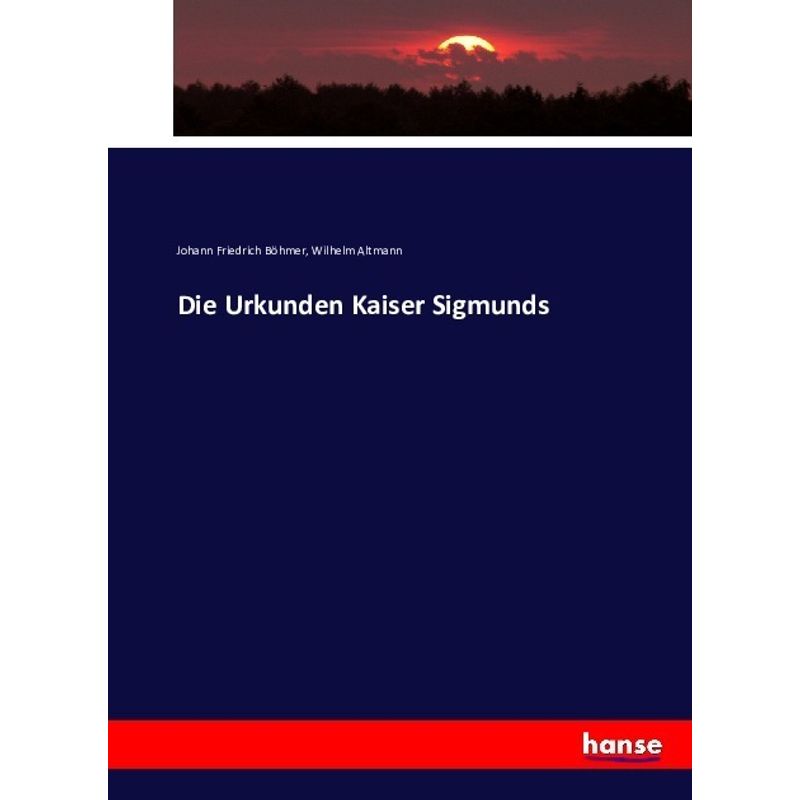 Die Urkunden Kaiser Sigmunds - Johann Friedrich Böhmer, Wilhelm Altmann, Kartoniert (TB) von Hansebooks