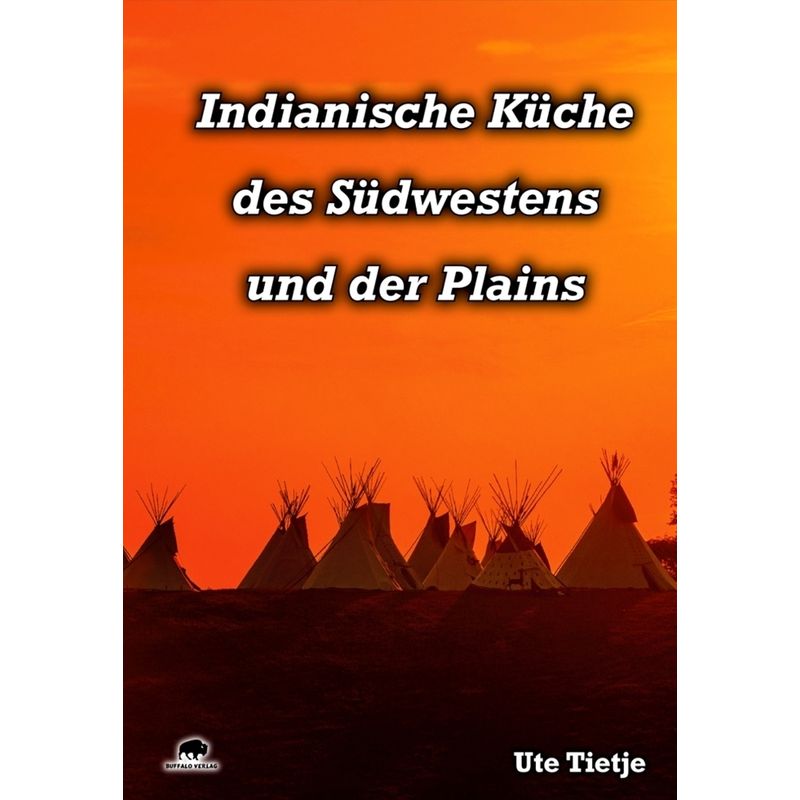 Indianische Küche Des Südwestens Und Der Plains - Ute Tietje, Gebunden von BUFFALO