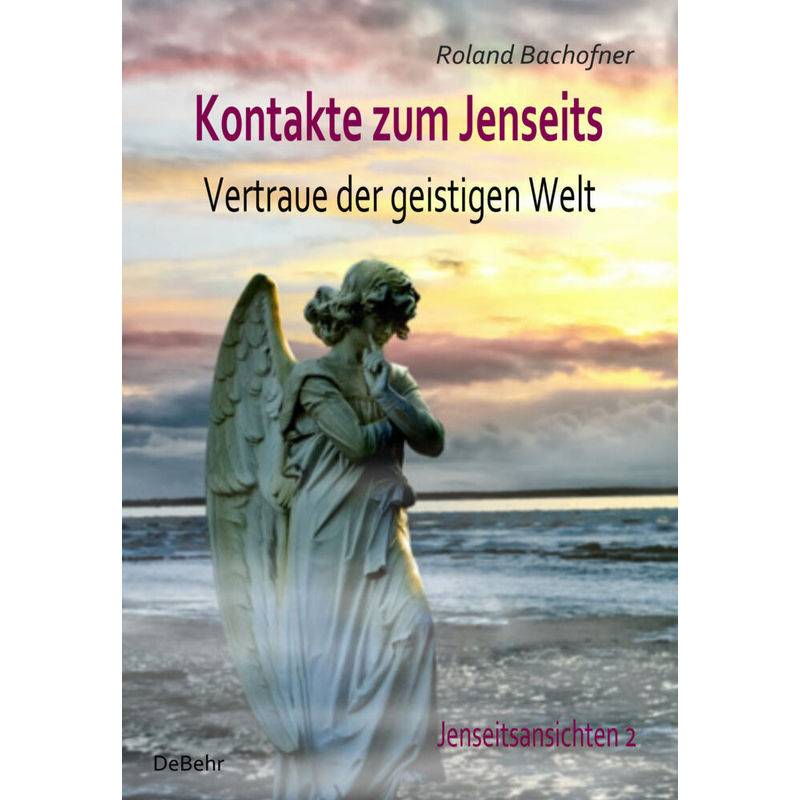Kontakte Zum Jenseits - Vertraue Der Geistigen Welt - Jenseitsansichten 2 - Roland Bachofner, Kartoniert (TB) von DeBehr