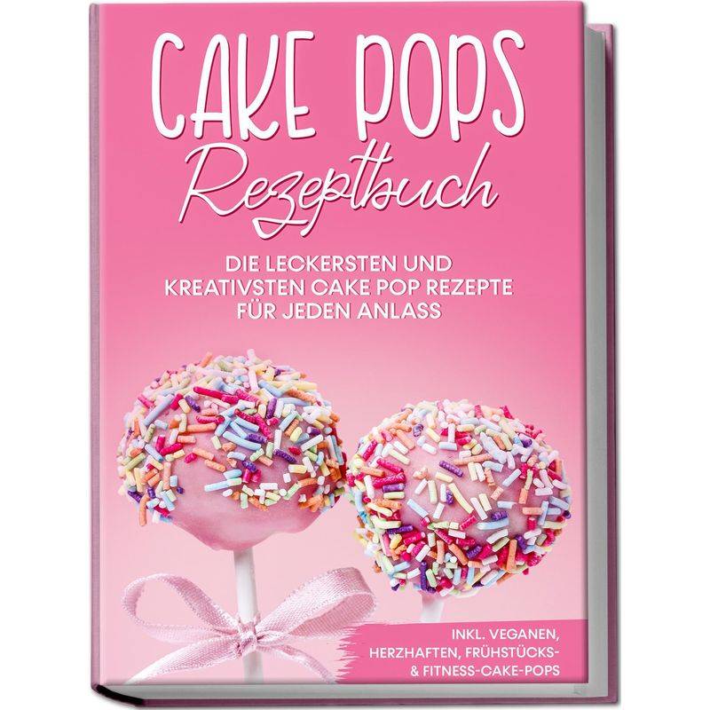 Cake Pops Rezeptbuch: Die Leckersten Und Kreativsten Cake Pop Rezepte Für Jeden Anlass - Inkl. Veganen, Herzhaften, Frühstücks-&Fitness-Cake-Pops - Ma von Edition Lunerion