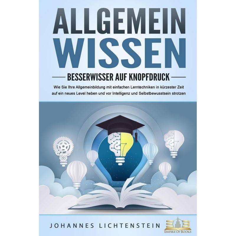 Allgemeinwissen - Besserwisser Auf Knopfdruck: Wie Sie Ihre Allgemeinbildung Mit Einfachen Lerntechniken In Kürzester Zeit Auf Ein Neues Level Heben U von EoB