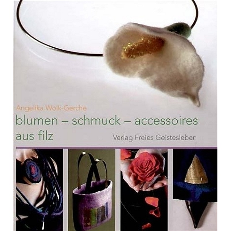 Blumen, Schmuck,  Accessoires Aus Filz - Angelika Wolk-Gerche, Gebunden von Freies Geistesleben