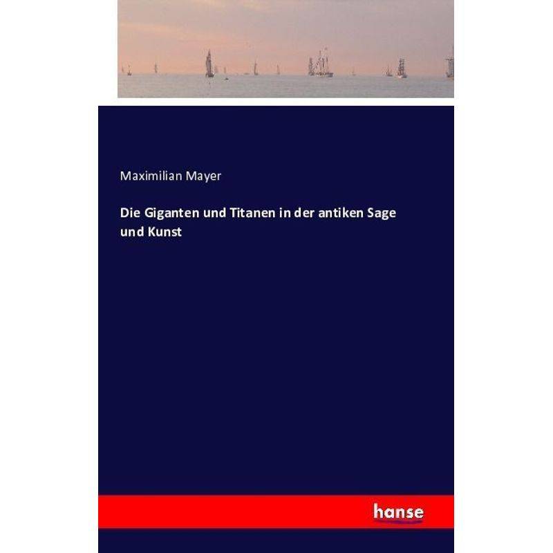 Die Giganten Und Titanen In Der Antiken Sage Und Kunst - Maximilian Mayer, Kartoniert (TB) von Hansebooks