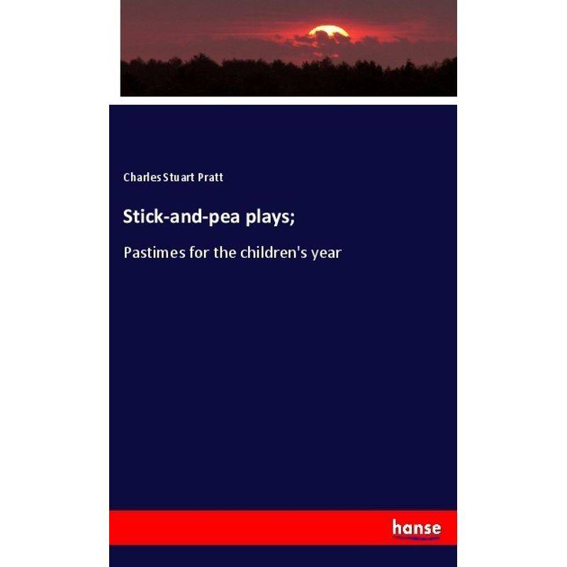 Stick-And-Pea Plays; - Charles Stuart Pratt, Kartoniert (TB) von Hansebooks