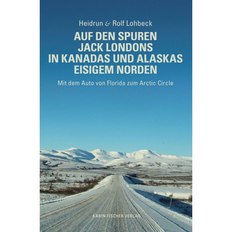 Auf Den Spuren Jack Londons In Kanadas Und Alaskas Eisigem Norden - Heidrun Lohbeck, Rolf Lohbeck, Gebunden von Karin Fischer Verlag
