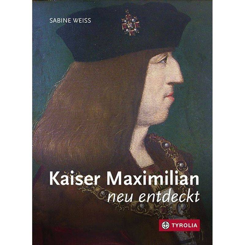 Kaiser Maximilian Neu Entdeckt - Sabine Weiss, Gebunden von Tyrolia