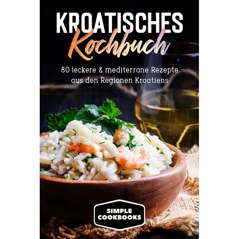 Kroatisches Kochbuch: 80 Leckere & Mediterrane Rezepte Aus Den Regionen Kroatiens - Simple Cookbooks, Taschenbuch von edition JT