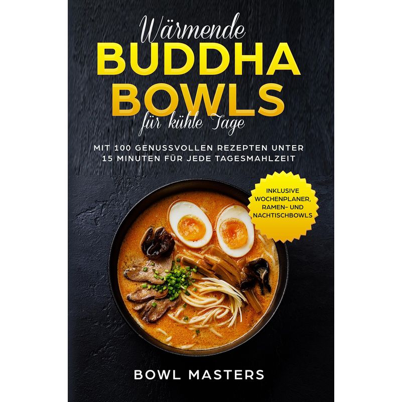 Wärmende Buddha Bowls Für Kühle Tage: Mit 100 Genussvollen Rezepten Unter 15 Minuten Für Jede Tagesmahlzeit - Inklusive Wochenplaner, Ramen- Und Nacht von edition JT