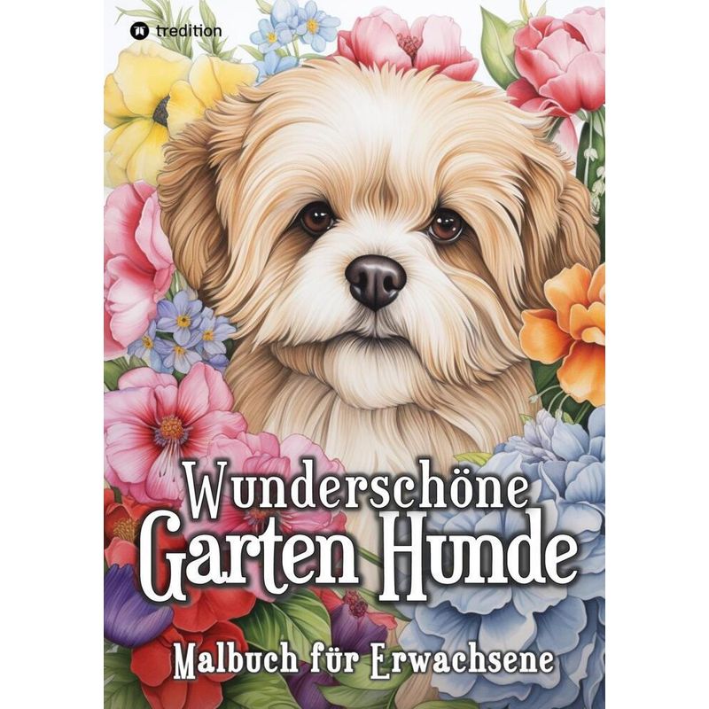 Hunde Malbuch - Wunderschöne Garten Hunde - Ausmalen Für Mehr Entspannung & Stressabbau - Beau Barkside, Kartoniert (TB) von tredition
